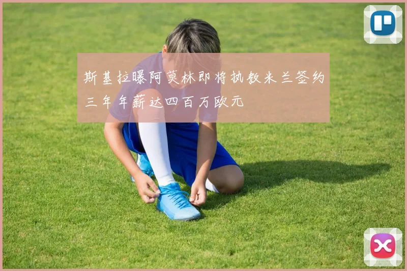 斯基拉曝阿莫林即将执教米兰签约三年年薪达四百万欧元