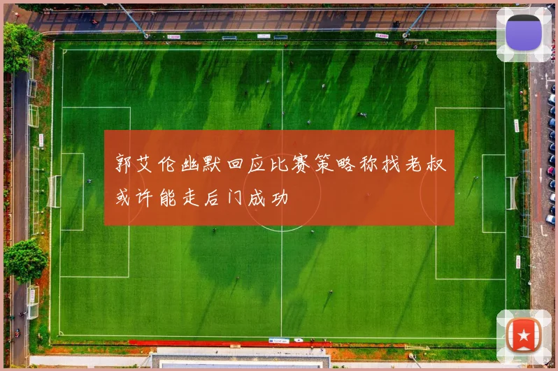 郭艾伦幽默回应比赛策略称找老叔或许能走后门成功