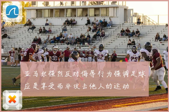 亚马尔强烈反对侮辱行为强调足球应是享受而非攻击他人的运动
