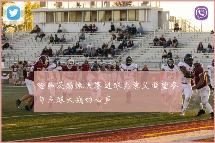 哈弗茨感慨决赛进球无意义渴望参与点球大战的心声