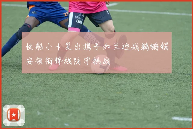快船小卡复出携手加兰迎战鹈鹕锡安领衔锋线防守挑战