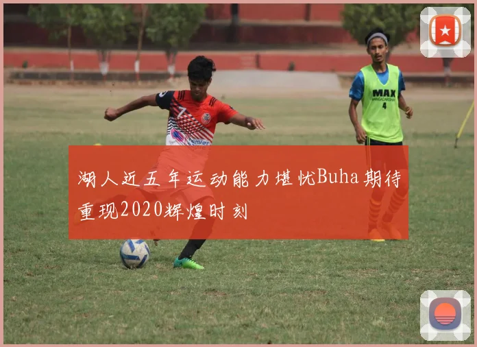 湖人近五年运动能力堪忧Buha期待重现2020辉煌时刻