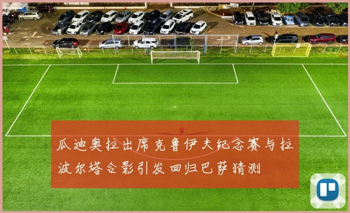 瓜迪奥拉出席克鲁伊夫纪念赛与拉波尔塔合影引发回归巴萨猜测