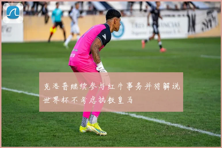 克洛普继续参与红牛事务并将解说世界杯不考虑执教皇马
