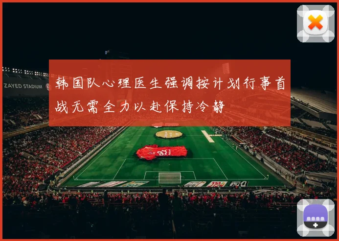 韩国队心理医生强调按计划行事首战无需全力以赴保持冷静