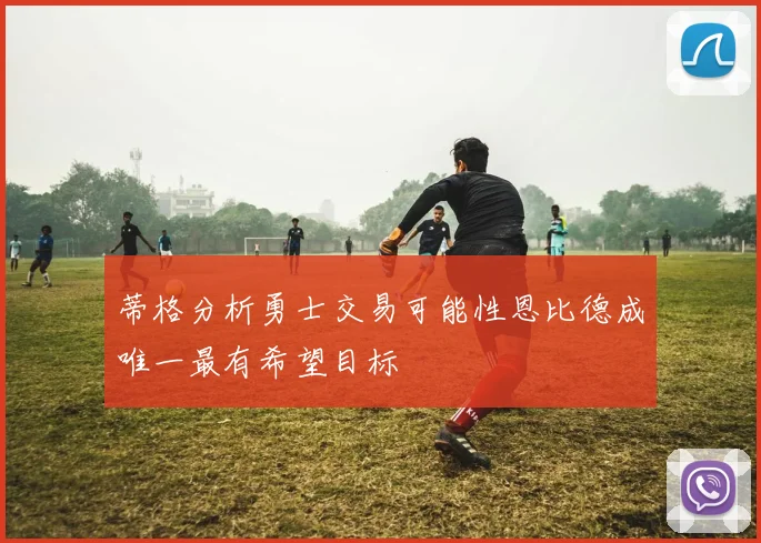 蒂格分析勇士交易可能性恩比德成唯一最有希望目标
