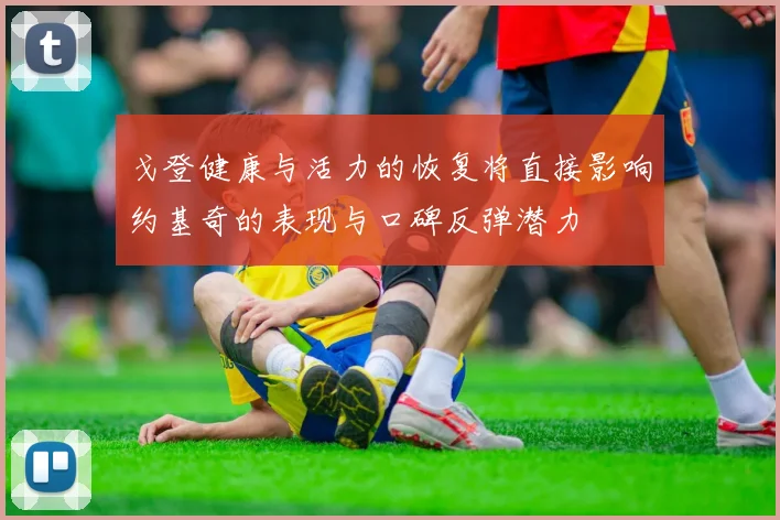 戈登健康与活力的恢复将直接影响约基奇的表现与口碑反弹潜力